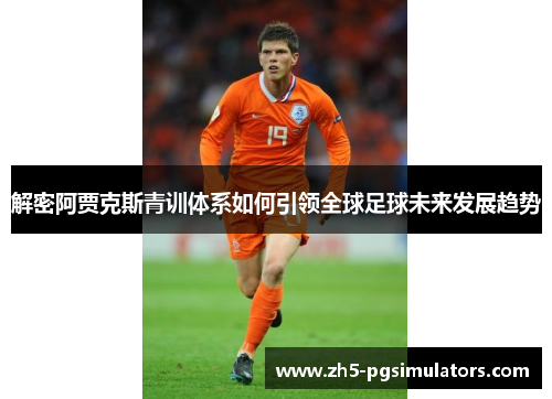 解密阿贾克斯青训体系如何引领全球足球未来发展趋势