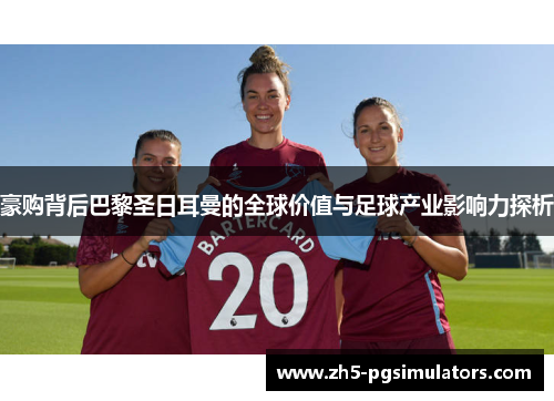 豪购背后巴黎圣日耳曼的全球价值与足球产业影响力探析