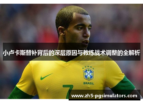 小卢卡斯替补背后的深层原因与教练战术调整的全解析