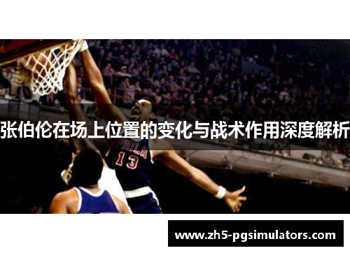 张伯伦在场上位置的变化与战术作用深度解析