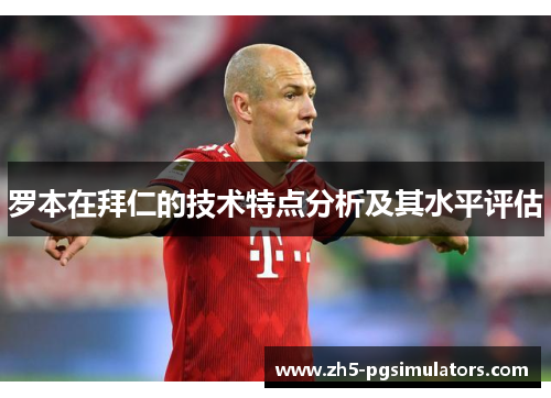 罗本在拜仁的技术特点分析及其水平评估