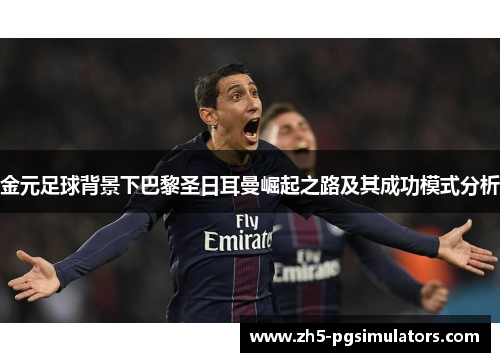 金元足球背景下巴黎圣日耳曼崛起之路及其成功模式分析