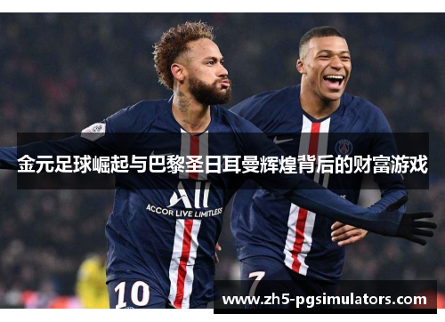 金元足球崛起与巴黎圣日耳曼辉煌背后的财富游戏