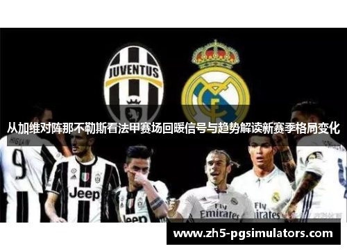 从加维对阵那不勒斯看法甲赛场回暖信号与趋势解读新赛季格局变化