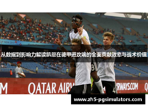 从数据到影响力解读凯恩在德甲进攻端的全面贡献效率与战术价值