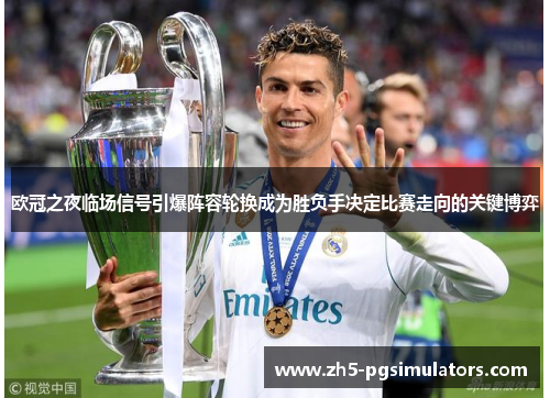 欧冠之夜临场信号引爆阵容轮换成为胜负手决定比赛走向的关键博弈