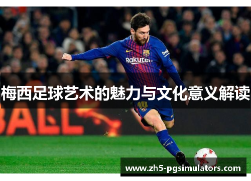梅西足球艺术的魅力与文化意义解读